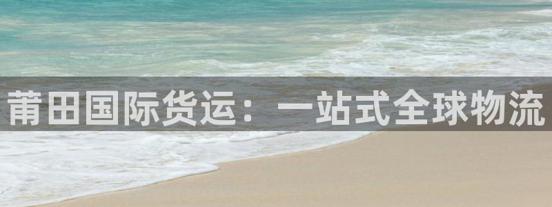 尊龙2020：莆田国际货运：一站式全球物流