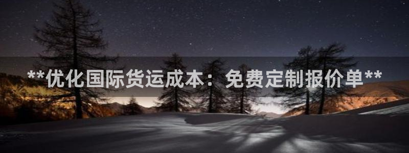 尊龙凯时人生就是博·(中国)：**优化国际货运成本：免费