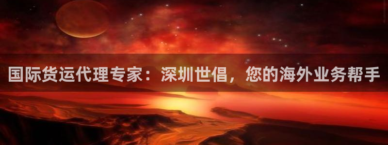 尊龙 国外：国际货运代理专家：深圳世倡，您的海外业务帮手
