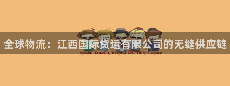 尊龙凯时人生就是搏首页：全球物流：江西国际货运有限公司的
