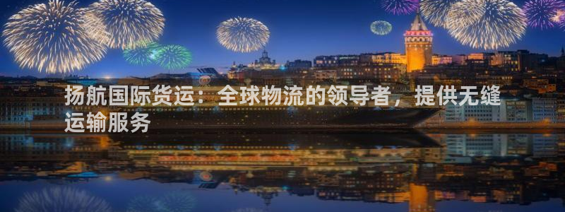 z6com尊龙凯时：扬航国际货运：全球物流的领导者，提供