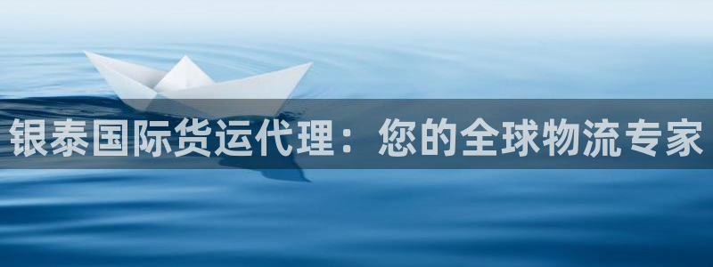 尊龙凯时人生就是博·(中国)官网：银泰国际货运代理：您的
