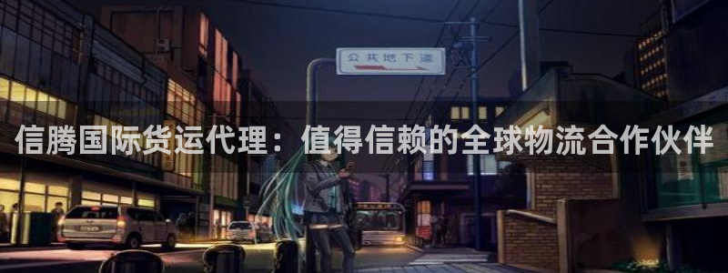 尊龙z6网址：信腾国际货运代理：值得信赖的全球物流合作伙