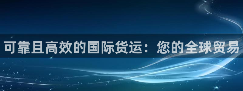 尊龙人生就是博登陆：可靠且高效的国际货运：您的全球贸易