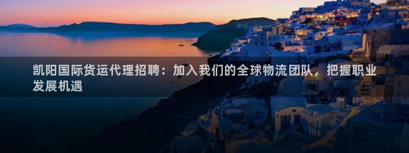 尊龙实业有限公司是正规还是仿：凯阳国际货运代理招聘：加入