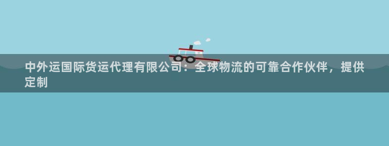 尊龙AG旗舰厅app下载：中外运国际货运代理有限公司：全