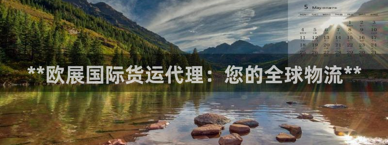 尊龙凯时是赌博嘛：**欧展国际货运代理：您的全球物流**