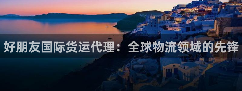 尊龙新版手机app下载：好朋友国际货运代理：全球物流领域