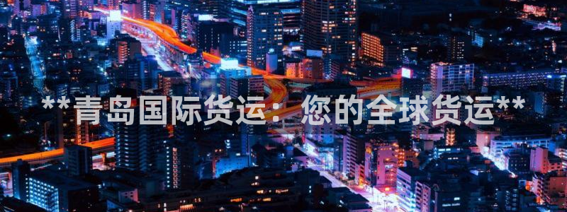 尊龙网站手机下载：**青岛国际货运：您的全球货运**