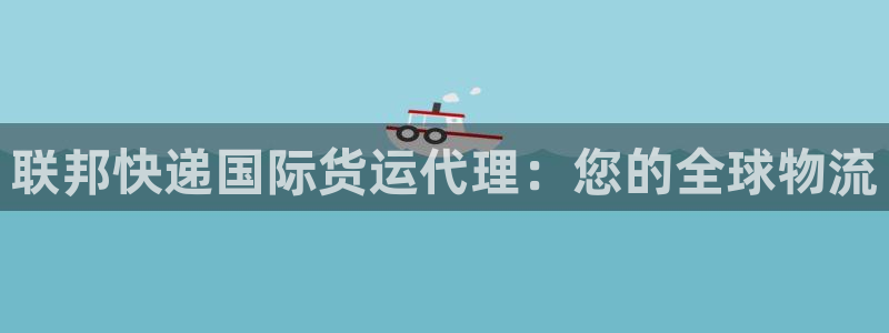 尊龙凯时一人生就是博官网：联邦快递国际货运代理：您的全球