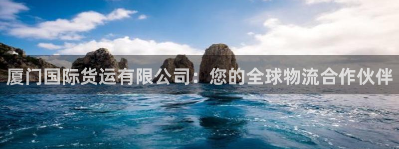尊龙人生就是博旧版现金娱乐一下：厦门国际货运有限公司：您