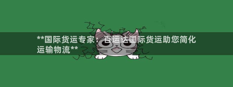 尊龙d88官网去来就送38：**国际货运专家：百运达国际