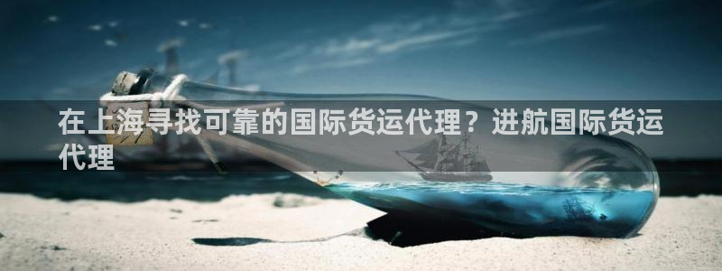尊龙凯时一人生就是博官网：在上海寻找可靠的国际货运代理？